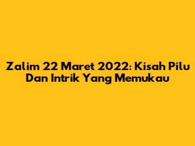Zalim 22 Maret 2022: Kisah Pilu Dan Intrik Yang Memukau