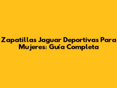 Zapatillas Jaguar Deportivas Para Mujeres: Guía Completa