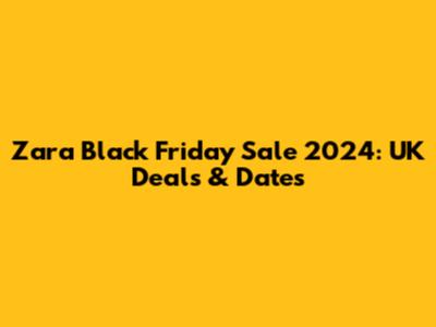 Zara Black Friday Sale 2024: UK Deals & Dates