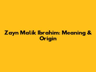 Zayn Malik Ibrahim: Meaning & Origin