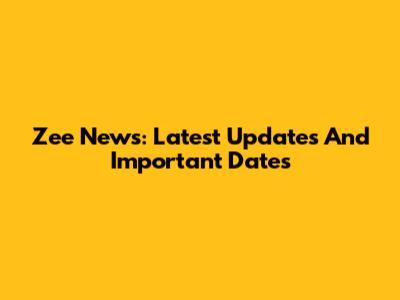 Zee News: Latest Updates And Important Dates
