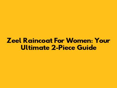 Zeel Raincoat For Women: Your Ultimate 2-Piece Guide
