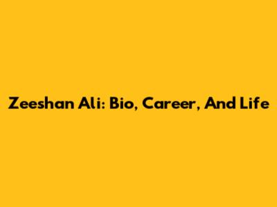 Zeeshan Ali: Bio, Career, And Life