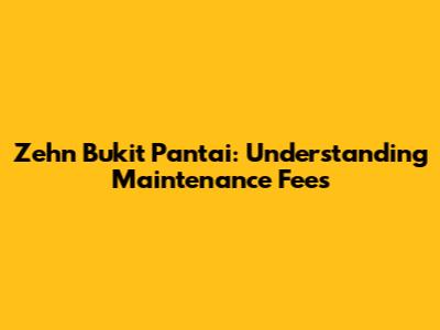 Zehn Bukit Pantai: Understanding Maintenance Fees
