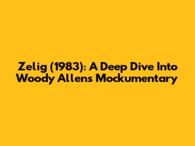 Zelig (1983): A Deep Dive Into Woody Allen's Mockumentary