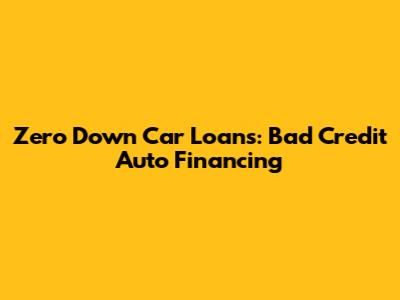 Zero Down Car Loans: Bad Credit Auto Financing