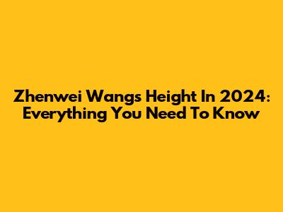 Zhenwei Wang's Height In 2024: Everything You Need To Know