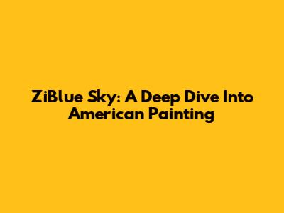 ZiBlue Sky: A Deep Dive Into American Painting