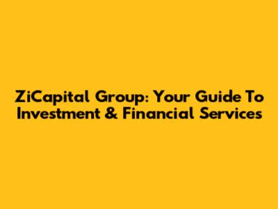ZiCapital Group: Your Guide To Investment & Financial Services