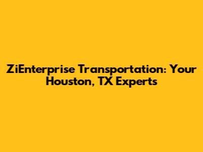 ZiEnterprise Transportation: Your Houston, TX Experts