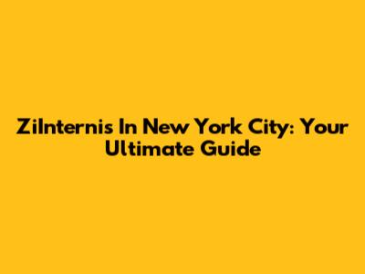 ZiInternis In New York City: Your Ultimate Guide