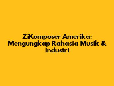 ZiKomposer Amerika: Mengungkap Rahasia Musik & Industri