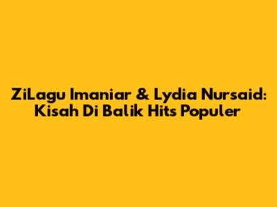 ZiLagu Imaniar & Lydia Nursaid: Kisah Di Balik Hits Populer