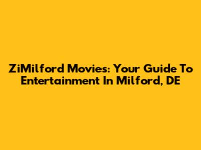 ZiMilford Movies: Your Guide To Entertainment In Milford, DE