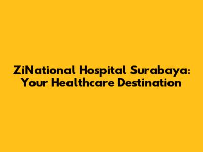 ZiNational Hospital Surabaya: Your Healthcare Destination
