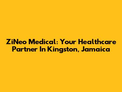 ZiNeo Medical: Your Healthcare Partner In Kingston, Jamaica