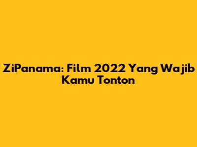 ZiPanama: Film 2022 Yang Wajib Kamu Tonton