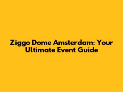 Ziggo Dome Amsterdam: Your Ultimate Event Guide