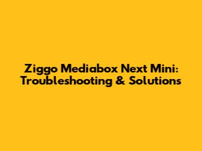 Ziggo Mediabox Next Mini: Troubleshooting & Solutions