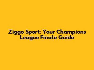 Ziggo Sport: Your Champions League Finale Guide