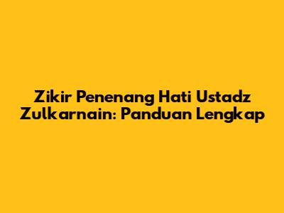 Zikir Penenang Hati Ustadz Zulkarnain: Panduan Lengkap