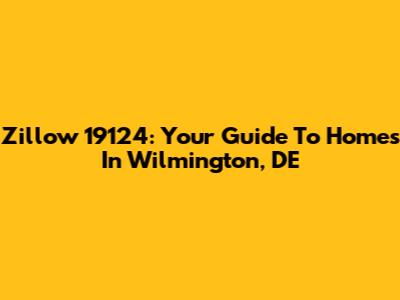 Zillow 19124: Your Guide To Homes In Wilmington, DE