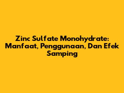 Zinc Sulfate Monohydrate: Manfaat, Penggunaan, Dan Efek Samping