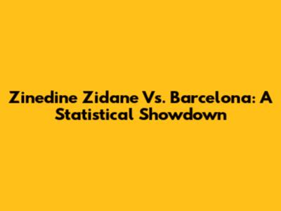 Zinedine Zidane Vs. Barcelona: A Statistical Showdown