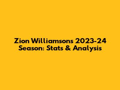 Zion Williamson's 2023-24 Season: Stats & Analysis
