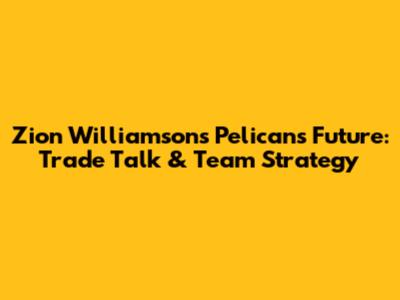 Zion Williamson's Pelicans Future: Trade Talk & Team Strategy