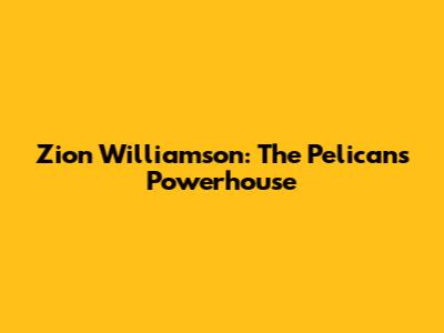 Zion Williamson: The Pelicans' Powerhouse