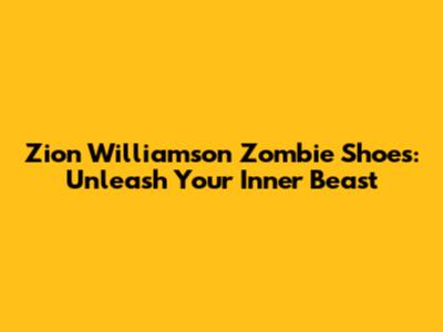 Zion Williamson 'Zombie' Shoes: Unleash Your Inner Beast