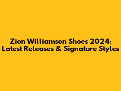 Zion Williamson Shoes 2024: Latest Releases & Signature Styles