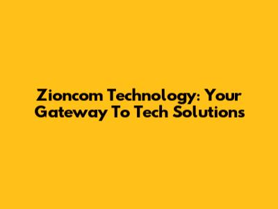 Zioncom Technology: Your Gateway To Tech Solutions