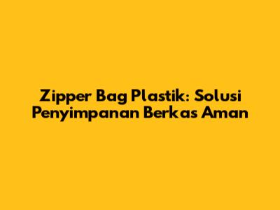 Zipper Bag Plastik: Solusi Penyimpanan Berkas Aman