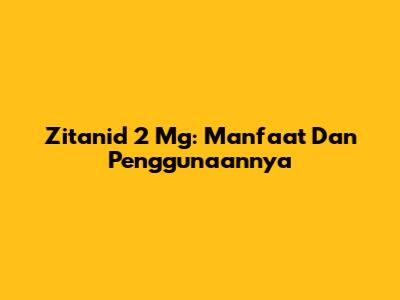 Zitanid 2 Mg: Manfaat Dan Penggunaannya