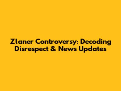 Zlaner Controversy: Decoding Disrespect & News Updates