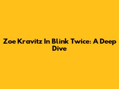 Zoe Kravitz In 'Blink Twice': A Deep Dive