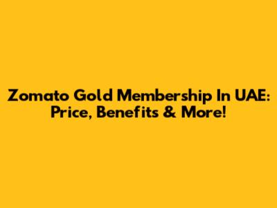 Zomato Gold Membership In UAE: Price, Benefits & More!