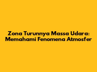 Zona Turunnya Massa Udara: Memahami Fenomena Atmosfer