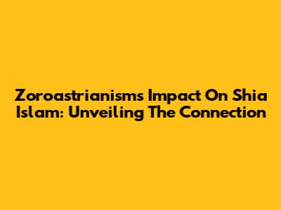 Zoroastrianism's Impact On Shia Islam: Unveiling The Connection