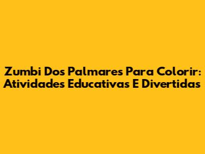 Zumbi Dos Palmares Para Colorir: Atividades Educativas E Divertidas