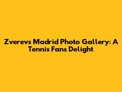 Zverev's Madrid Photo Gallery: A Tennis Fan's Delight