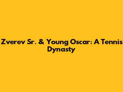 Zverev Sr. & Young Oscar: A Tennis Dynasty